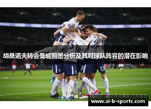 胡桑诺夫转会曼城前景分析及其对球队阵容的潜在影响