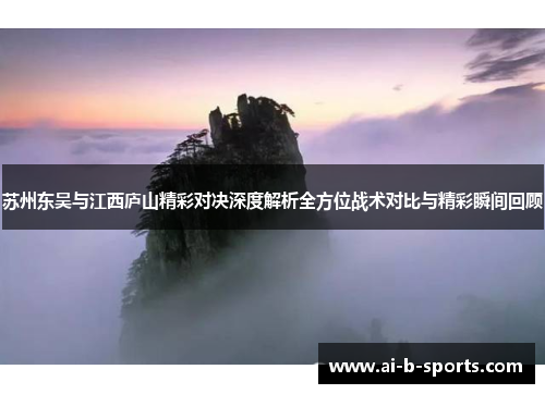 苏州东吴与江西庐山精彩对决深度解析全方位战术对比与精彩瞬间回顾