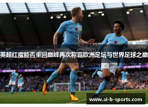 英超红魔能否重回巅峰再次称霸欧洲足坛与世界足球之巅