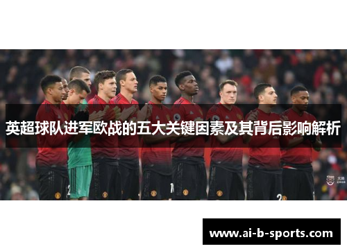 英超球队进军欧战的五大关键因素及其背后影响解析