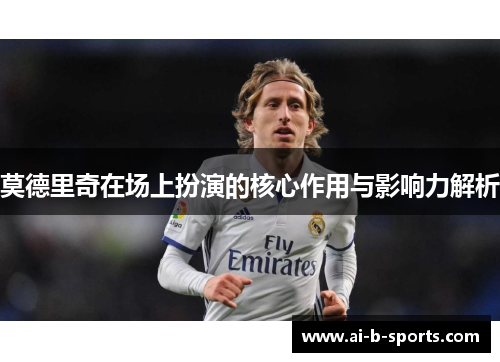 莫德里奇在场上扮演的核心作用与影响力解析