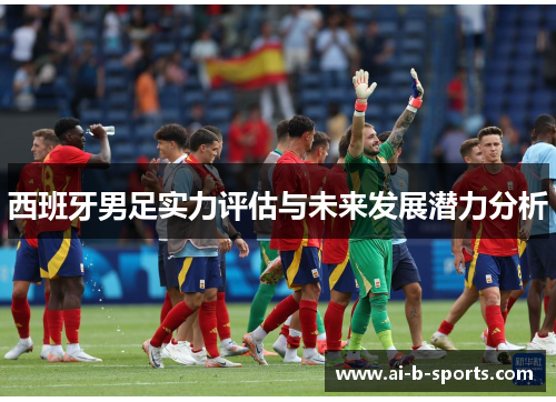 西班牙男足实力评估与未来发展潜力分析