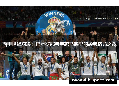 西甲世纪对决：巴塞罗那与皇家马德里的经典宿命之战