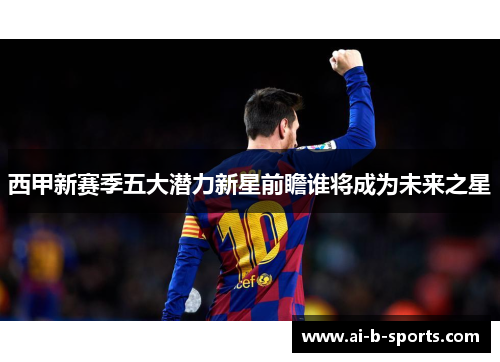 西甲新赛季五大潜力新星前瞻谁将成为未来之星