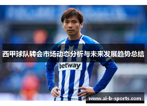 西甲球队转会市场动态分析与未来发展趋势总结