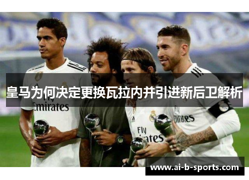 皇马为何决定更换瓦拉内并引进新后卫解析