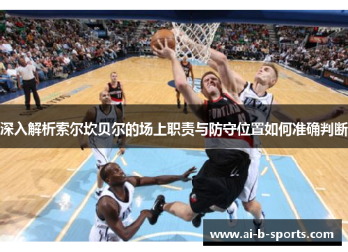 深入解析索尔坎贝尔的场上职责与防守位置如何准确判断
