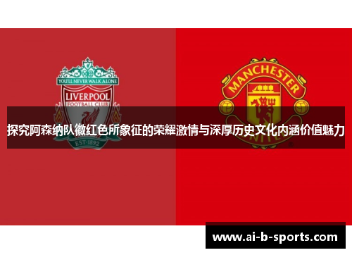 探究阿森纳队徽红色所象征的荣耀激情与深厚历史文化内涵价值魅力