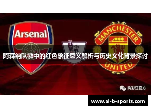 阿森纳队徽中的红色象征意义解析与历史文化背景探讨