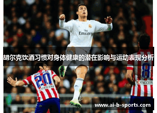 胡尔克饮酒习惯对身体健康的潜在影响与运动表现分析