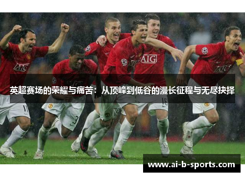 英超赛场的荣耀与痛苦：从顶峰到低谷的漫长征程与无尽抉择