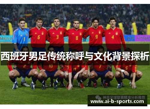 西班牙男足传统称呼与文化背景探析
