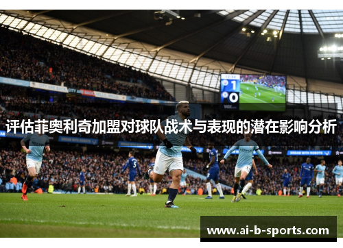 评估菲奥利奇加盟对球队战术与表现的潜在影响分析