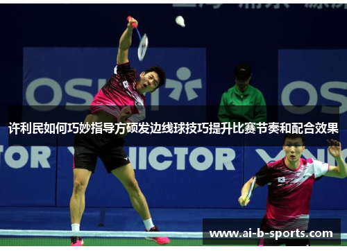 许利民如何巧妙指导方硕发边线球技巧提升比赛节奏和配合效果