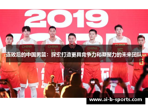 连败后的中国男篮：探索打造更具竞争力和凝聚力的未来团队
