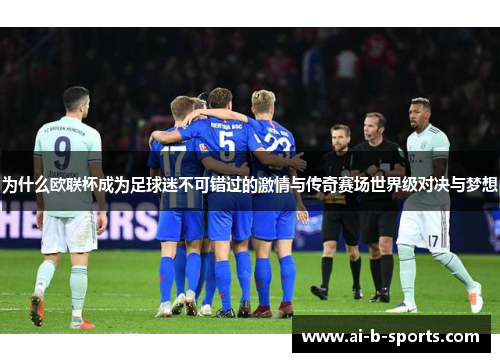为什么欧联杯成为足球迷不可错过的激情与传奇赛场世界级对决与梦想