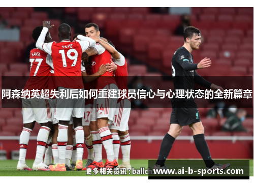 阿森纳英超失利后如何重建球员信心与心理状态的全新篇章