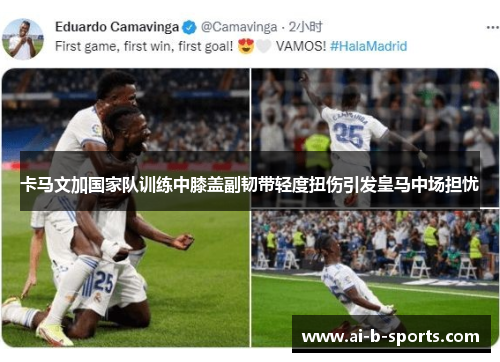 卡马文加国家队训练中膝盖副韧带轻度扭伤引发皇马中场担忧