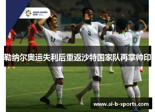 勒纳尔奥运失利后重返沙特国家队再掌帅印