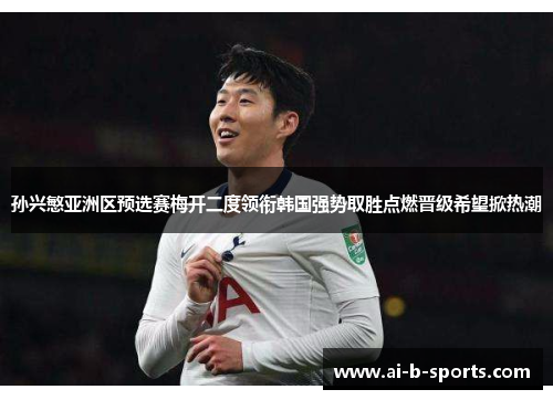 孙兴慜亚洲区预选赛梅开二度领衔韩国强势取胜点燃晋级希望掀热潮