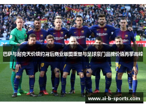 巴萨与耐克天价续约背后商业版图重塑与足球豪门品牌价值再攀高峰