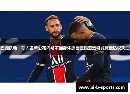 巴西队新一期大名单公布内马尔因身体原因遗憾落选引发球迷热议关注