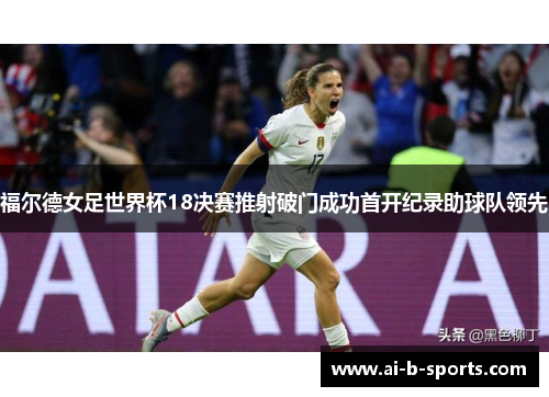 福尔德女足世界杯18决赛推射破门成功首开纪录助球队领先