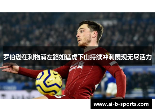 罗伯逊在利物浦左路如猛虎下山持续冲刺展现无尽活力