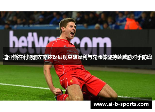 迪亚斯在利物浦左路依然展现突破犀利与充沛体能持续威胁对手防线