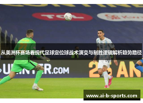 从美洲杯赛场看现代足球定位球战术演变与制胜逻辑解析趋势路径