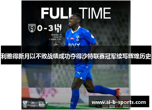 利雅得新月以不败战绩成功夺得沙特联赛冠军续写辉煌历史