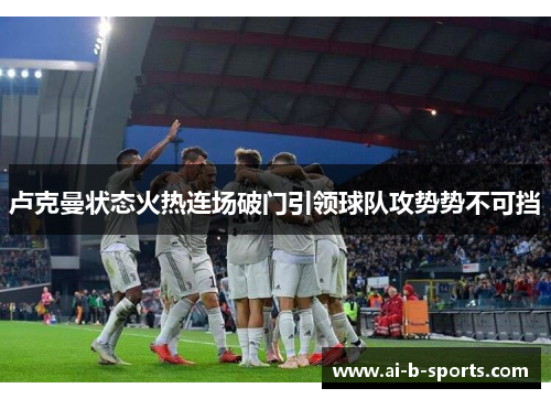 卢克曼状态火热连场破门引领球队攻势势不可挡