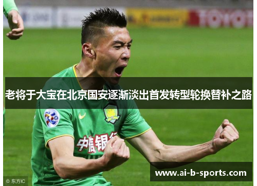 老将于大宝在北京国安逐渐淡出首发转型轮换替补之路