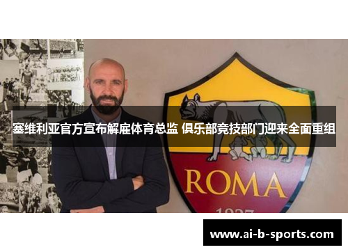 塞维利亚官方宣布解雇体育总监 俱乐部竞技部门迎来全面重组 塞维利亚官方宣布解雇体育总监 俱乐部竞技部门迎来全面重组