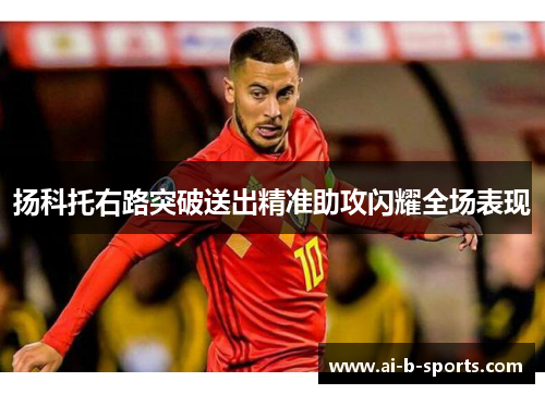 扬科托右路突破送出精准助攻闪耀全场表现 扬科托右路突破送出精准助攻闪耀全场表现